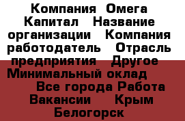 Компания «Омега Капитал › Название организации ­ Компания-работодатель › Отрасль предприятия ­ Другое › Минимальный оклад ­ 40 000 - Все города Работа » Вакансии   . Крым,Белогорск